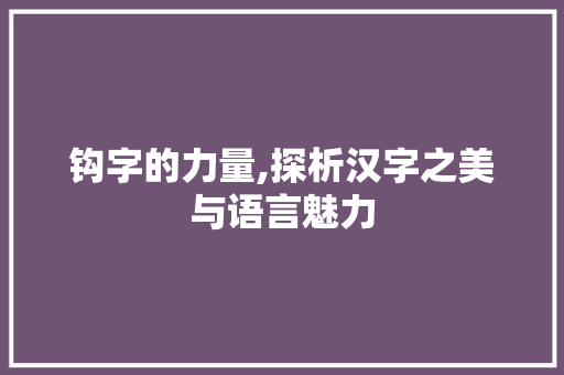 钩字的力量,探析汉字之美与语言魅力