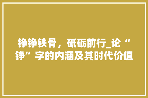 铮铮铁骨，砥砺前行_论“铮”字的内涵及其时代价值