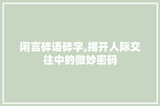 闲言碎语碎字,揭开人际交往中的微妙密码