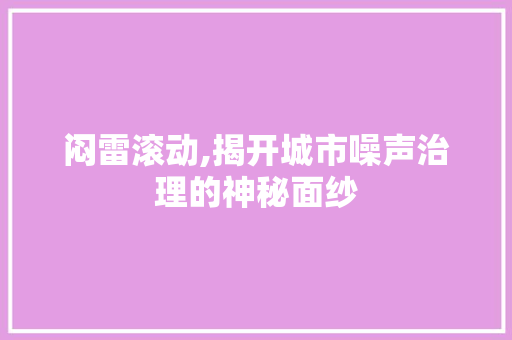 闷雷滚动,揭开城市噪声治理的神秘面纱