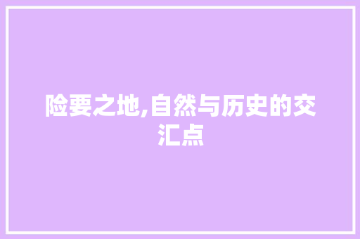 险要之地,自然与历史的交汇点