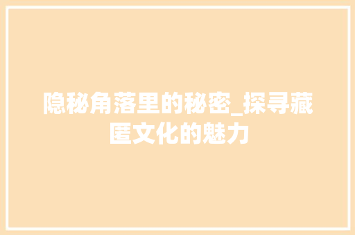 隐秘角落里的秘密_探寻藏匿文化的魅力