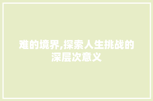难的境界,探索人生挑战的深层次意义