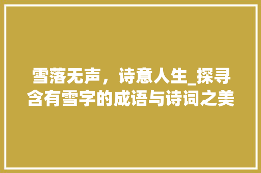 雪落无声，诗意人生_探寻含有雪字的成语与诗词之美