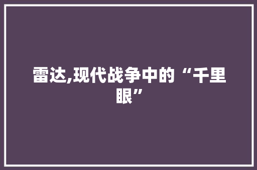 雷达,现代战争中的“千里眼” 特写稿