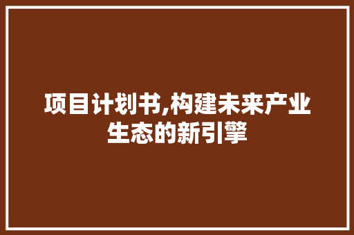 项目计划书,构建未来产业生态的新引擎
