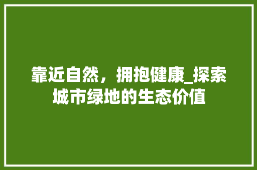 靠近自然，拥抱健康_探索城市绿地的生态价值