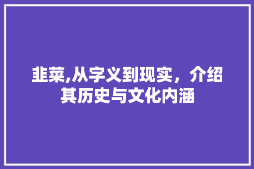 韭菜,从字义到现实，介绍其历史与文化内涵
