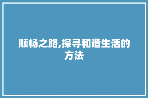 顺畅之路,探寻和谐生活的方法