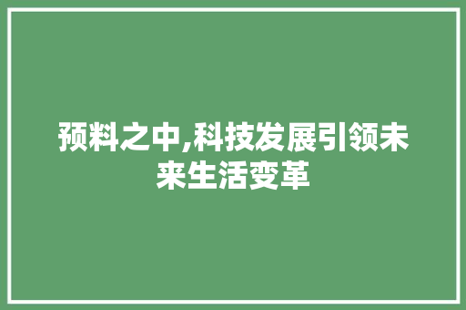 预料之中,科技发展引领未来生活变革