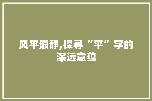 风平浪静,探寻“平”字的深远意蕴