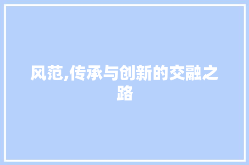 风范,传承与创新的交融之路