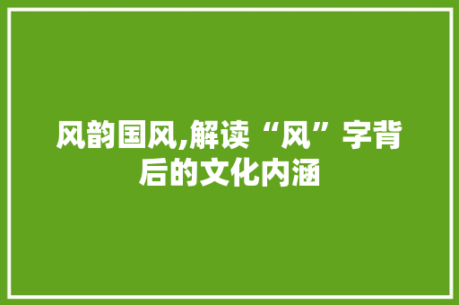 风韵国风,解读“风”字背后的文化内涵