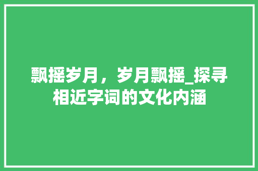 飘摇岁月，岁月飘摇_探寻相近字词的文化内涵 采访稿