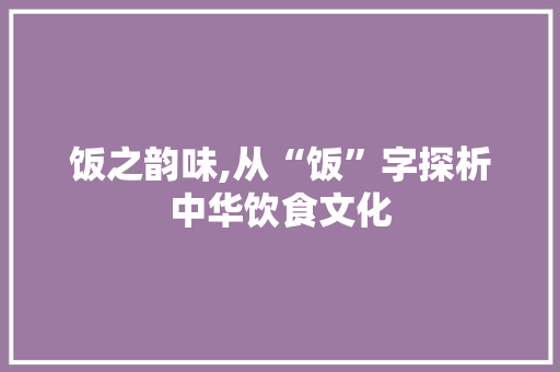饭之韵味,从“饭”字探析中华饮食文化