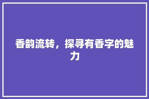 香韵流转，探寻有香字的魅力