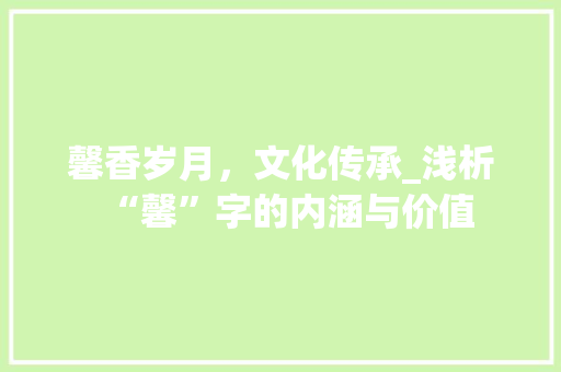 馨香岁月，文化传承_浅析“馨”字的内涵与价值