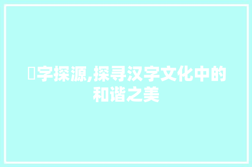 髃字探源,探寻汉字文化中的和谐之美