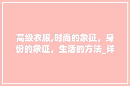 高级衣服,时尚的象征，身份的象征，生活的方法_详细介绍高级衣服的意义