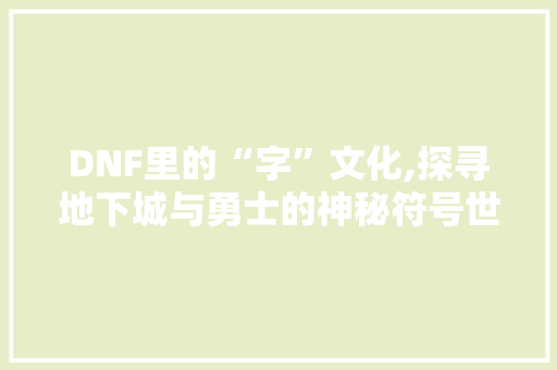 DNF里的“字”文化,探寻地下城与勇士的神秘符号世界