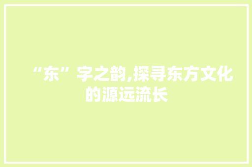 “东”字之韵,探寻东方文化的源远流长