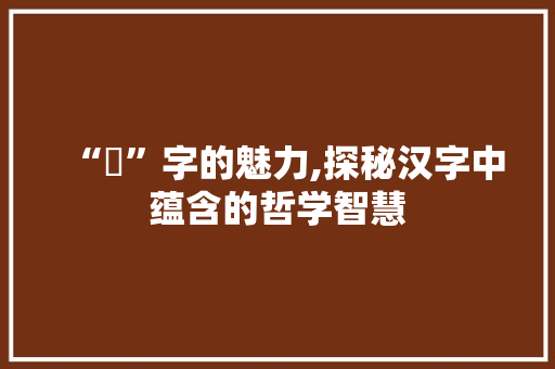 “冇”字的魅力,探秘汉字中蕴含的哲学智慧