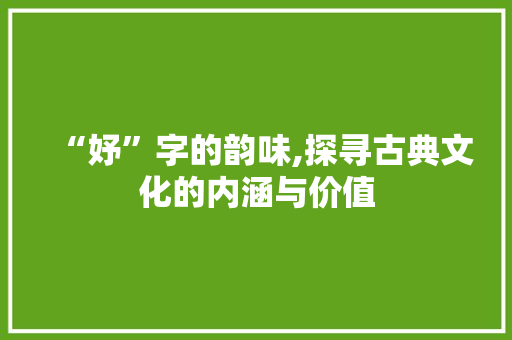 “妤”字的韵味,探寻古典文化的内涵与价值