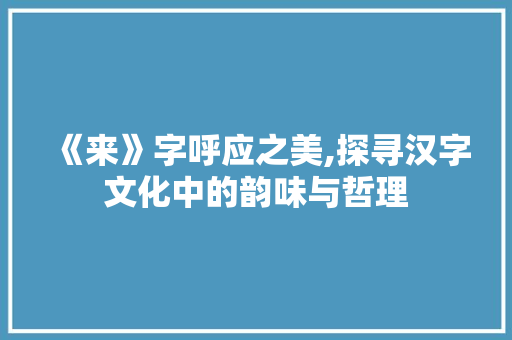 《来》字呼应之美,探寻汉字文化中的韵味与哲理
