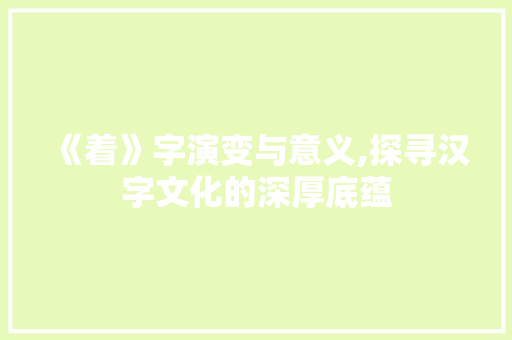 《着》字演变与意义,探寻汉字文化的深厚底蕴