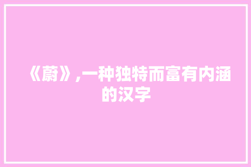 《蔚》,一种独特而富有内涵的汉字