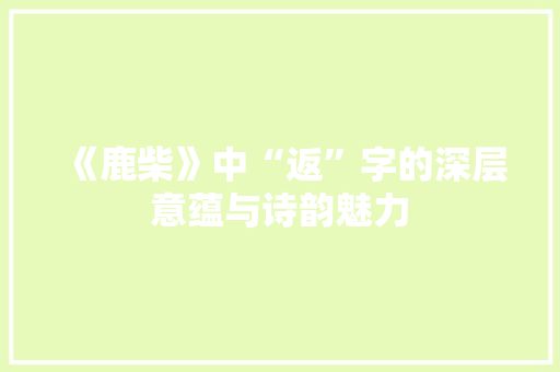 《鹿柴》中“返”字的深层意蕴与诗韵魅力