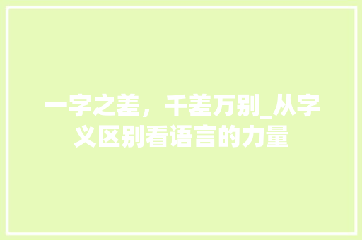 一字之差，千差万别_从字义区别看语言的力量