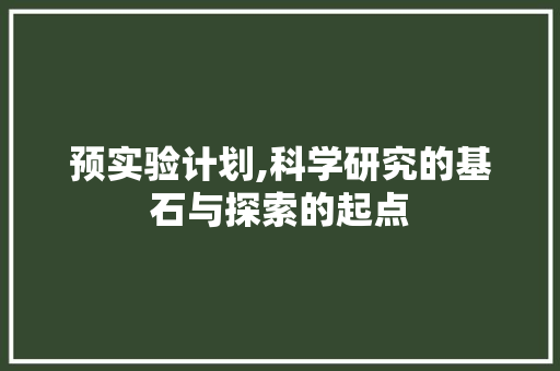 预实验计划,科学研究的基石与探索的起点
