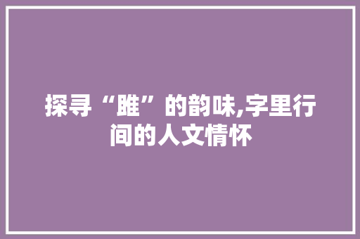 探寻“雎”的韵味,字里行间的人文情怀 生活随笔