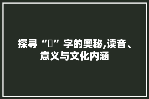 探寻“颋”字的奥秘,读音、意义与文化内涵