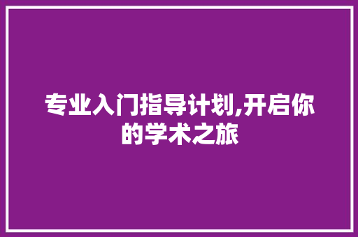 专业入门指导计划,开启你的学术之旅