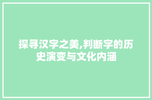 探寻汉字之美,判断字的历史演变与文化内涵