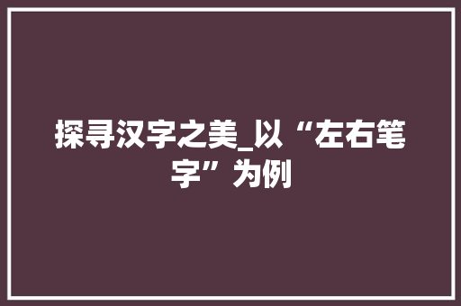 探寻汉字之美_以“左右笔字”为例