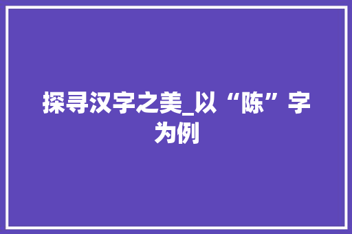 探寻汉字之美_以“陈”字为例