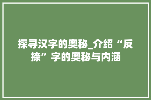 探寻汉字的奥秘_介绍“反捺”字的奥秘与内涵