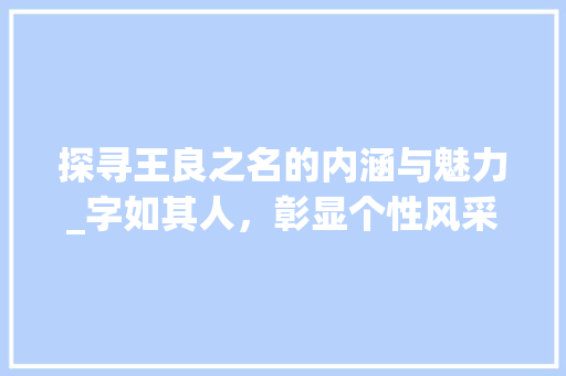 探寻王良之名的内涵与魅力_字如其人，彰显个性风采
