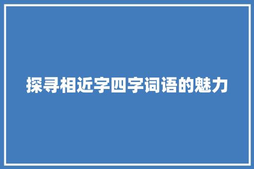 探寻相近字四字词语的魅力