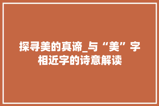探寻美的真谛_与“美”字相近字的诗意解读