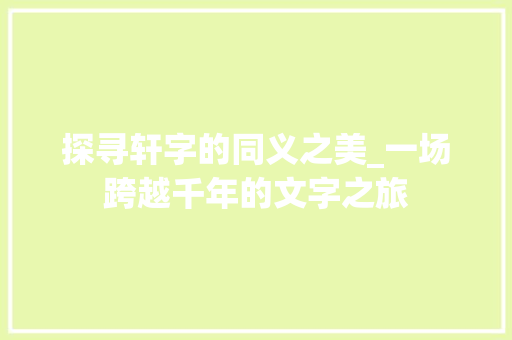 探寻轩字的同义之美_一场跨越千年的文字之旅 采访稿
