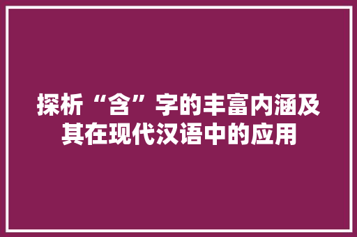 探析“含”字的丰富内涵及其在现代汉语中的应用