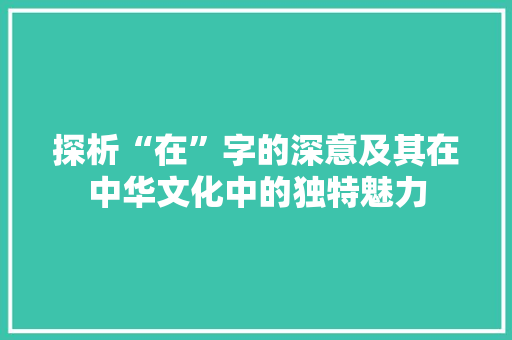 探析“在”字的深意及其在中华文化中的独特魅力