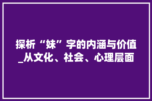 探析“妹”字的内涵与价值_从文化、社会、心理层面解读