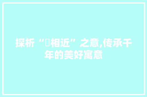 探析“祐相近”之意,传承千年的美好寓意