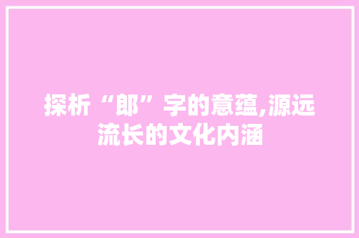 探析“郎”字的意蕴,源远流长的文化内涵