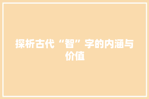 探析古代“智”字的内涵与价值 生活感悟